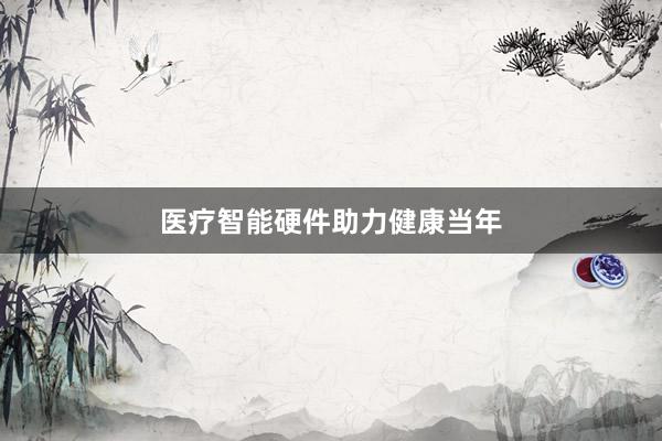 医疗智能硬件助力健康当年